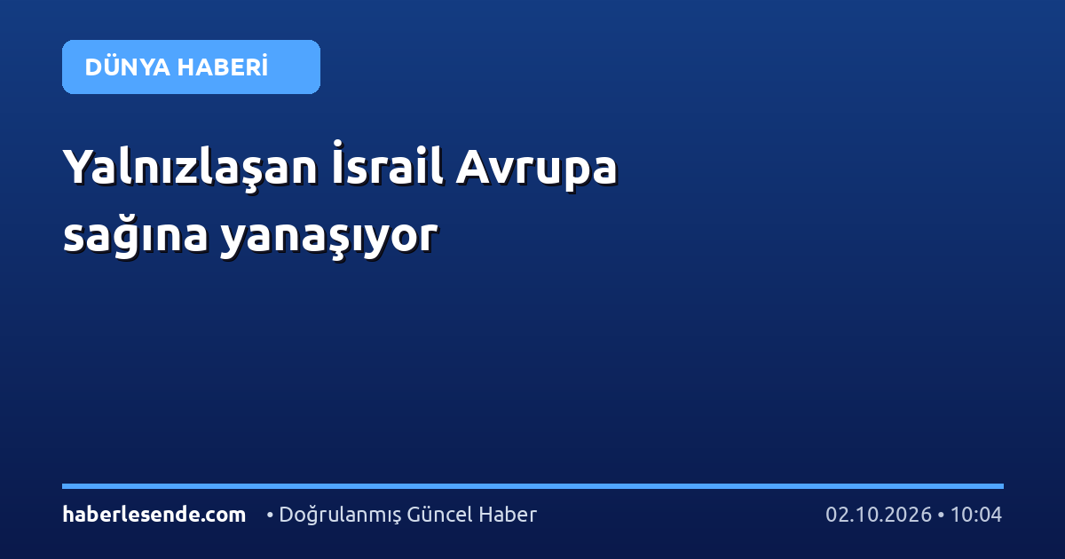 Yalnızlaşan İsrail Avrupa sağına yanaşıyor