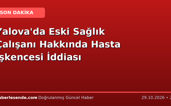 Yalova'da Eski Sağlık Çalışanı Hakkında Hasta İşkencesi İddiası