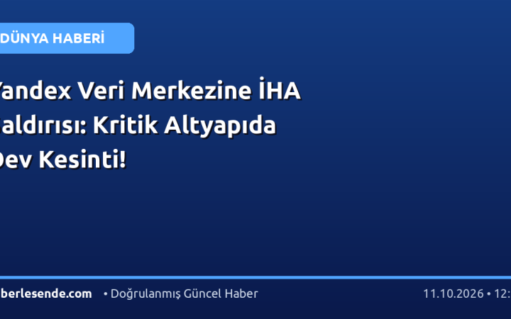 Yandex Veri Merkezine İHA Saldırısı: Kritik Altyapıda Dev Kesinti!