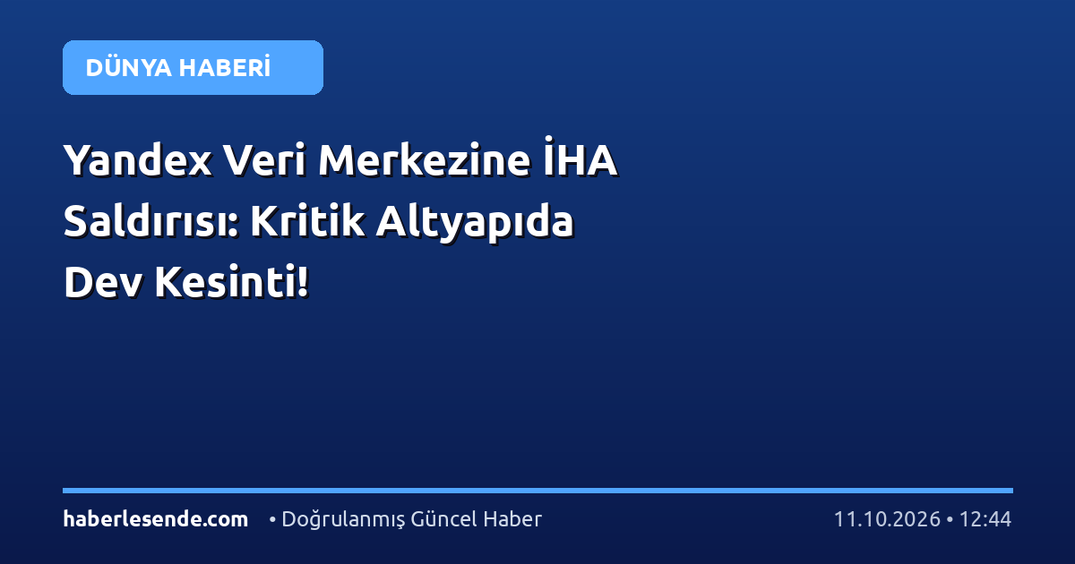 Yandex Veri Merkezine İHA Saldırısı: Kritik Altyapıda Dev Kesinti!