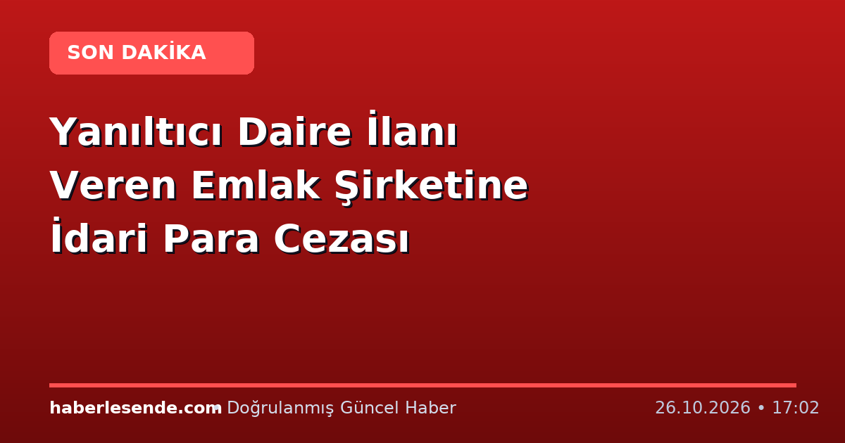 Yanıltıcı Daire İlanı Veren Emlak Şirketine İdari Para Cezası