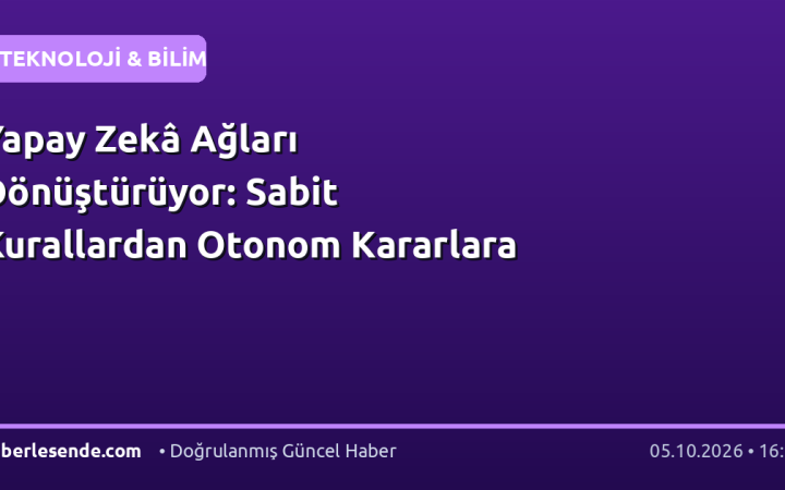 Yapay Zekâ Ağları Dönüştürüyor: Sabit Kurallardan Otonom Kararlara