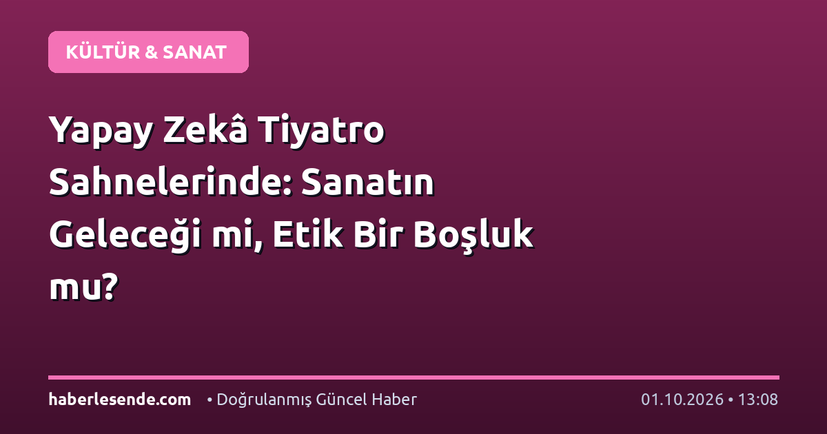 Yapay Zekâ Tiyatro Sahnelerinde: Sanatın Geleceği mi, Etik Bir Boşluk mu?