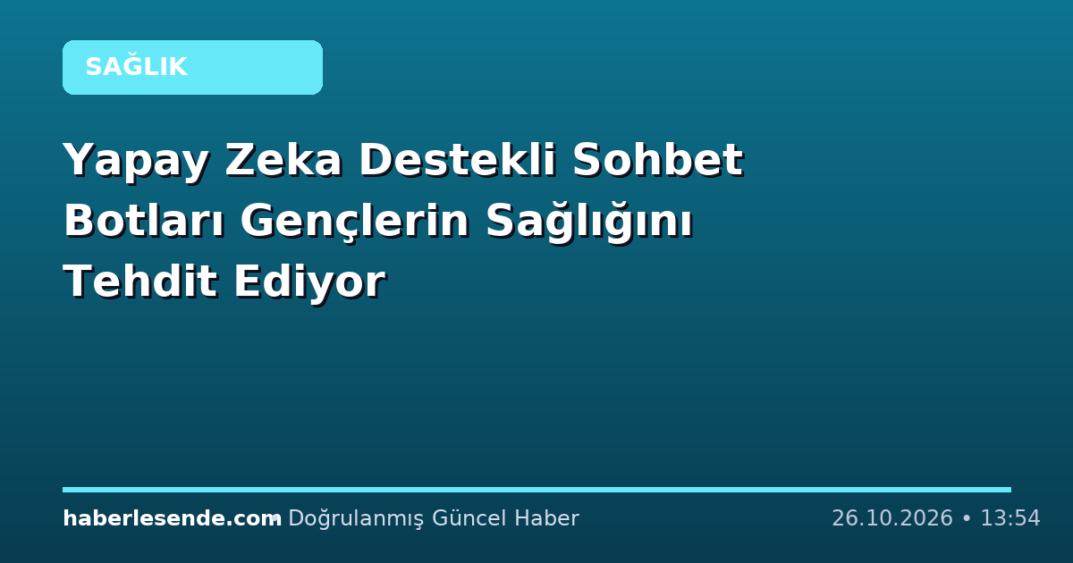 Yapay Zeka Destekli Sohbet Botları Gençlerin Sağlığını Tehdit Ediyor
