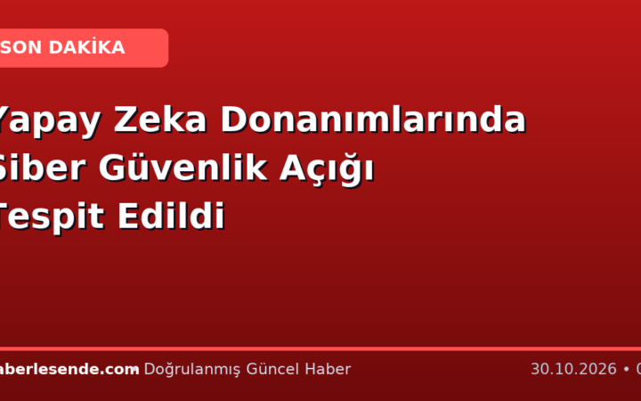 Yapay Zeka Donanımlarında Siber Güvenlik Açığı Tespit Edildi