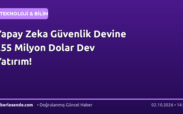 Yapay Zeka Güvenlik Devine 255 Milyon Dolar Dev Yatırım!