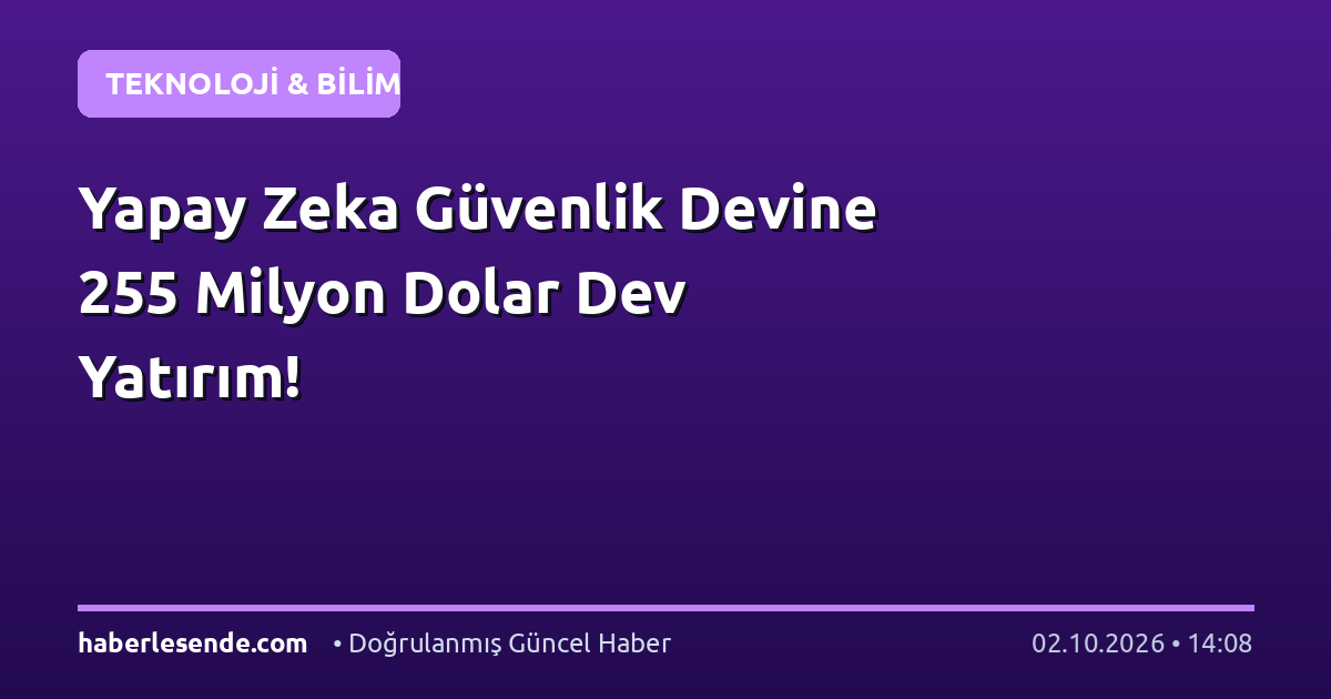 Yapay Zeka Güvenlik Devine 255 Milyon Dolar Dev Yatırım!