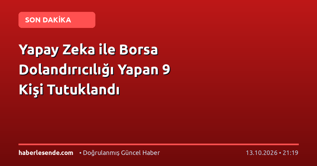 Yapay Zeka ile Borsa Dolandırıcılığı Yapan 9 Kişi Tutuklandı