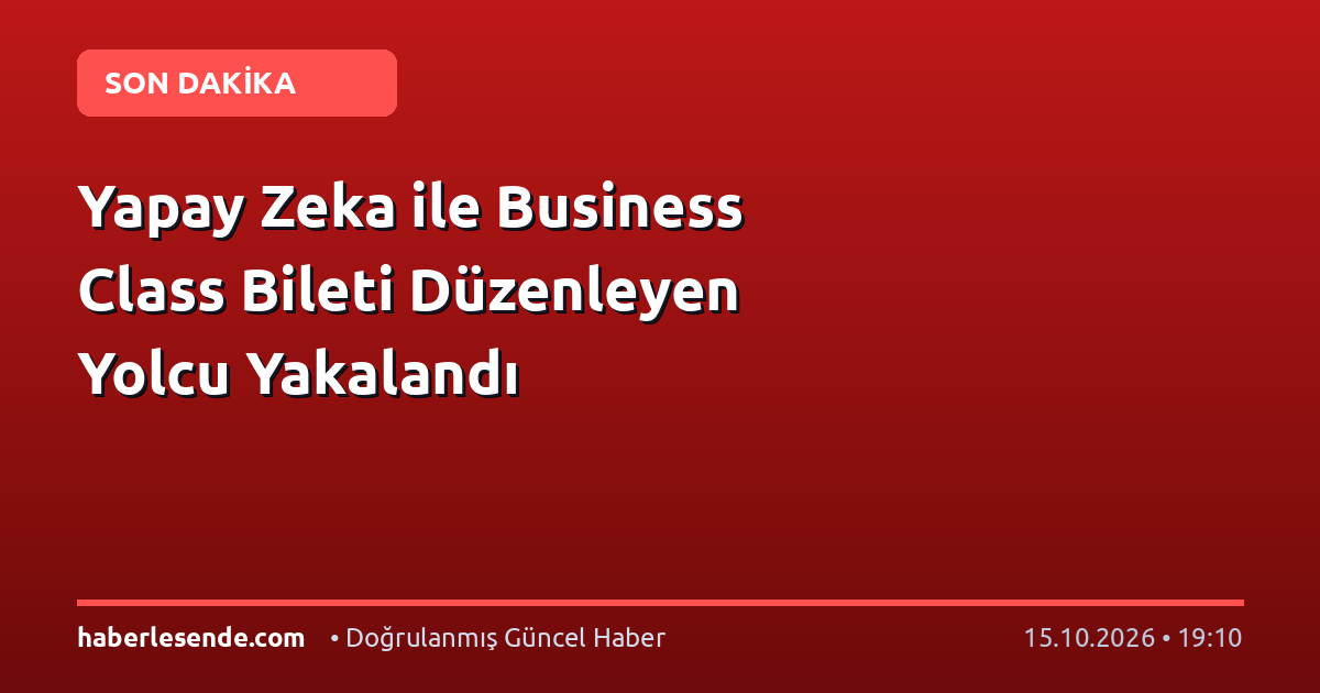 Yapay Zeka ile Business Class Bileti Düzenleyen Yolcu Yakalandı