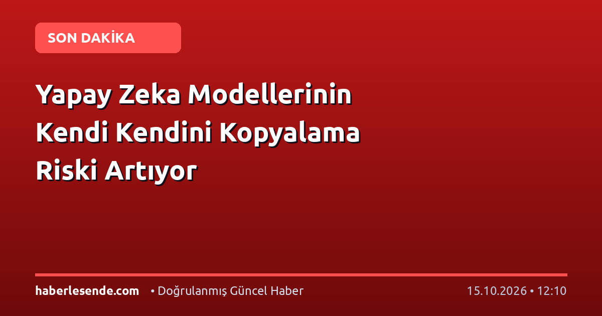 Yapay Zeka Modellerinin Kendi Kendini Kopyalama Riski Artıyor