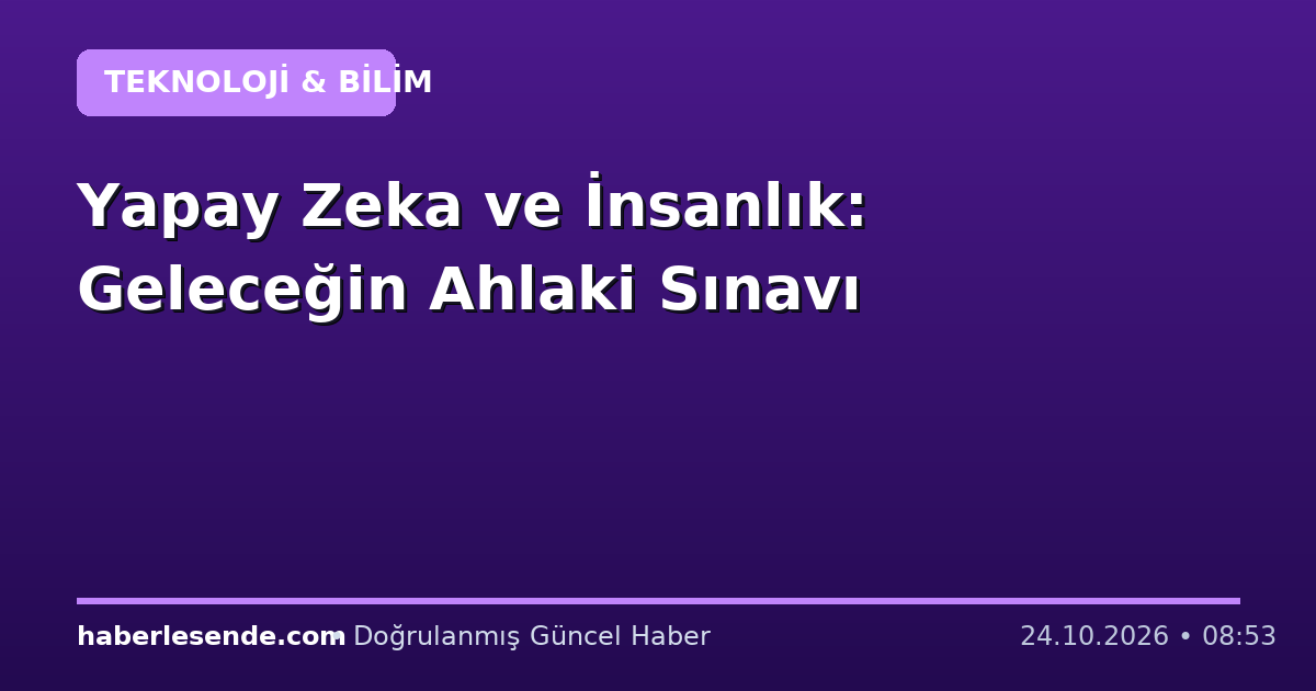Yapay Zeka ve İnsanlık: Geleceğin Ahlaki Sınavı
