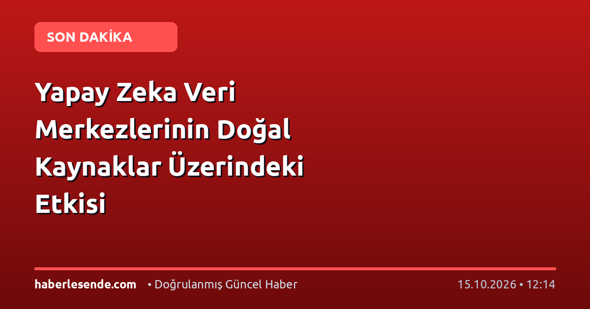 Yapay Zeka Veri Merkezlerinin Doğal Kaynaklar Üzerindeki Etkisi