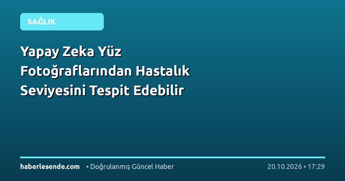 Yapay Zeka Yüz Fotoğraflarından Hastalık Seviyesini Tespit Edebilir