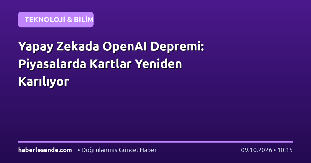 Yapay Zekada OpenAI Depremi: Piyasalarda Kartlar Yeniden Karılıyor