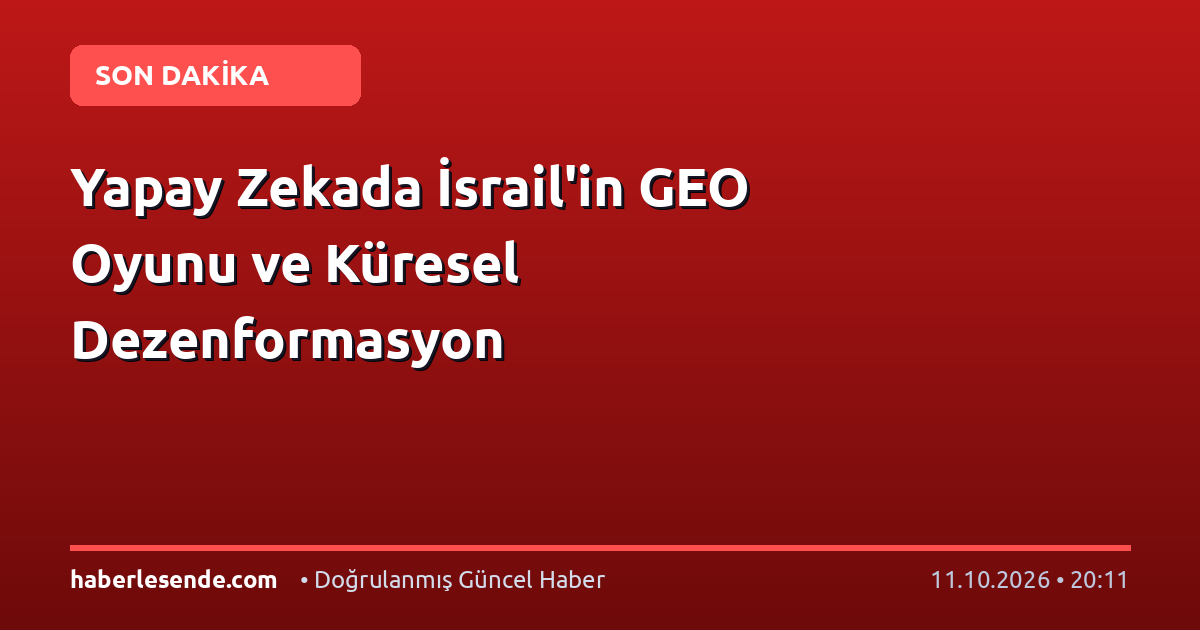 Yapay Zekada İsrail'in GEO Oyunu ve Küresel Dezenformasyon