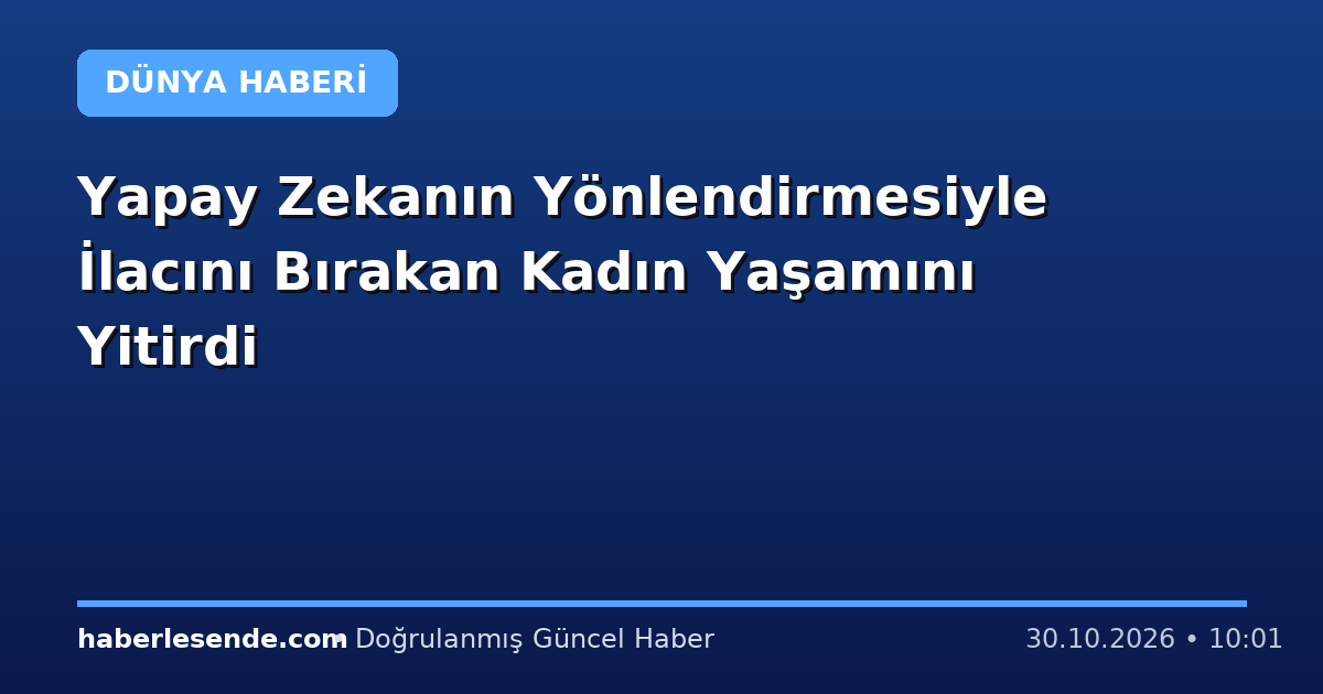 Yapay Zekanın Yönlendirmesiyle İlacını Bırakan Kadın Yaşamını Yitirdi