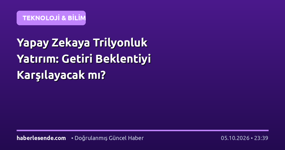 Yapay Zekaya Trilyonluk Yatırım: Getiri Beklentiyi Karşılayacak mı?