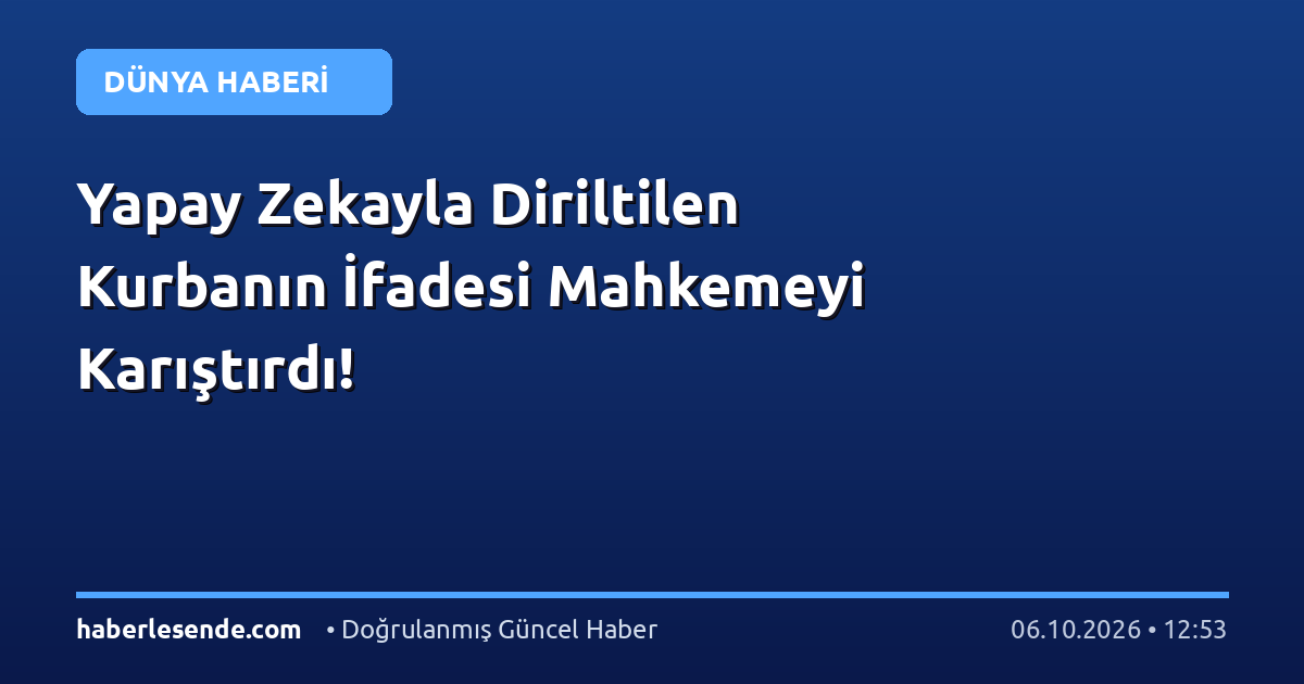 Yapay Zekayla Diriltilen Kurbanın İfadesi Mahkemeyi Karıştırdı!