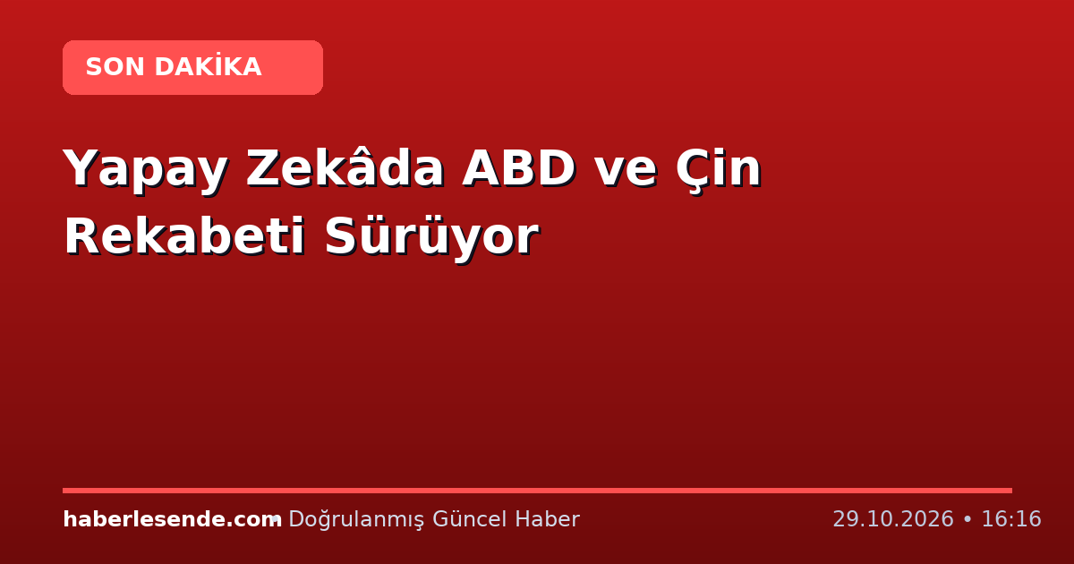 Yapay Zekâda ABD ve Çin Rekabeti Sürüyor