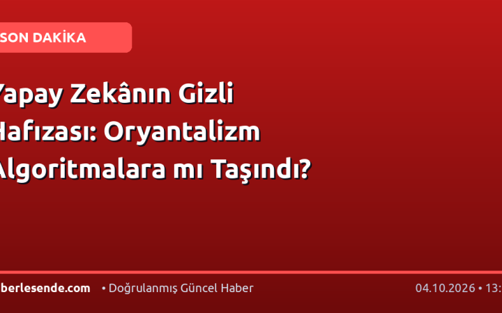 Yapay Zekânın Gizli Hafızası: Oryantalizm Algoritmalara mı Taşındı?