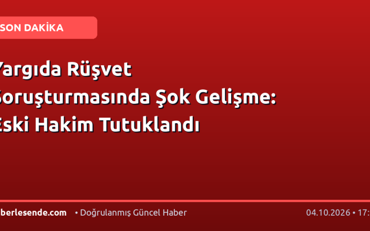 Yargıda Rüşvet Soruşturmasında Şok Gelişme: Eski Hakim Tutuklandı