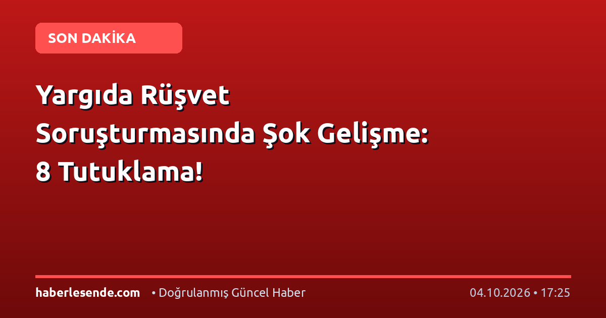Yargıda Rüşvet Soruşturmasında Şok Gelişme: 8 Tutuklama!