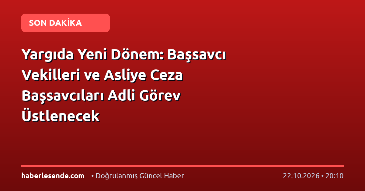 Yargıda Yeni Dönem: Başsavcı Vekilleri ve Asliye Ceza Başsavcıları Adli Görev Üstlenecek