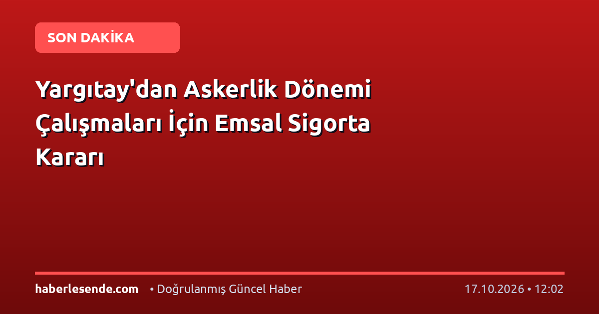 Yargıtay'dan Askerlik Dönemi Çalışmaları İçin Emsal Sigorta Kararı