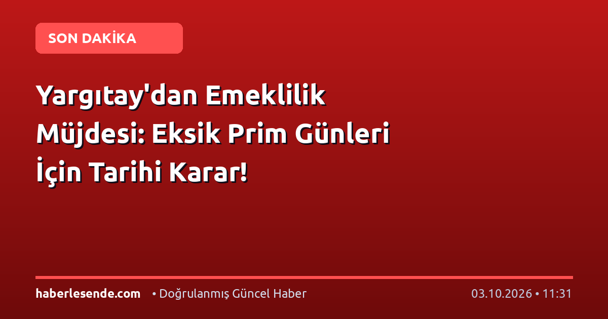 Yargıtay'dan Emeklilik Müjdesi: Eksik Prim Günleri İçin Tarihi Karar!