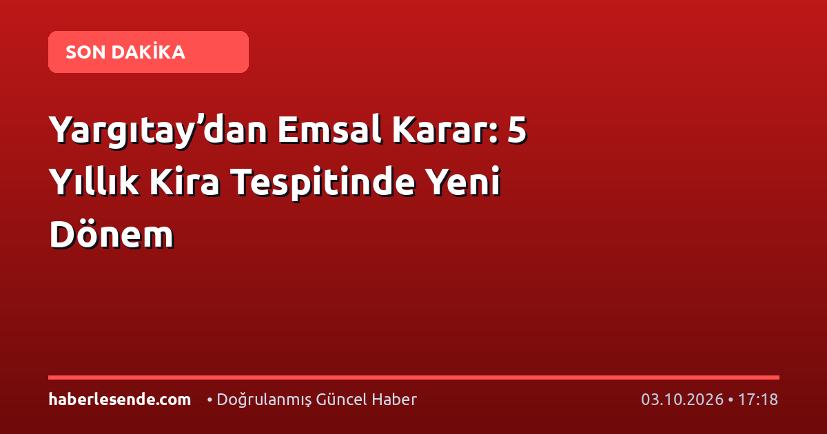 Yargıtay’dan Emsal Karar: 5 Yıllık Kira Tespitinde Yeni Dönem