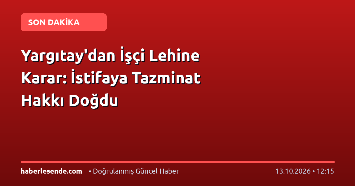 Yargıtay'dan İşçi Lehine Karar: İstifaya Tazminat Hakkı Doğdu
