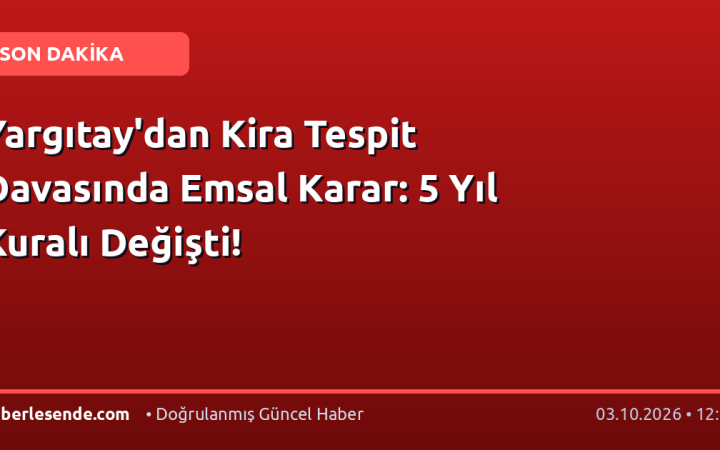 Yargıtay'dan Kira Tespit Davasında Emsal Karar: 5 Yıl Kuralı Değişti!