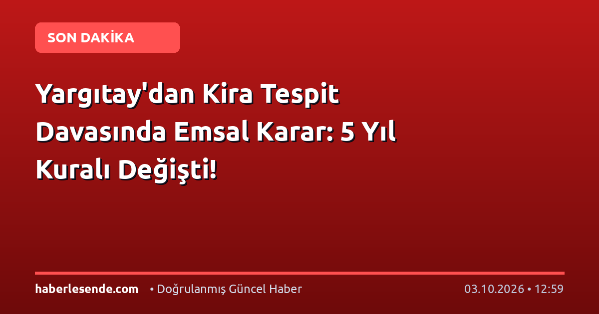 Yargıtay'dan Kira Tespit Davasında Emsal Karar: 5 Yıl Kuralı Değişti!
