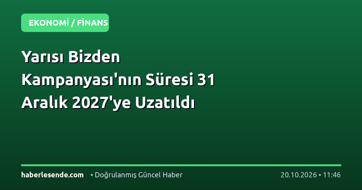 Yarısı Bizden Kampanyası'nın Süresi 31 Aralık 2027'ye Uzatıldı