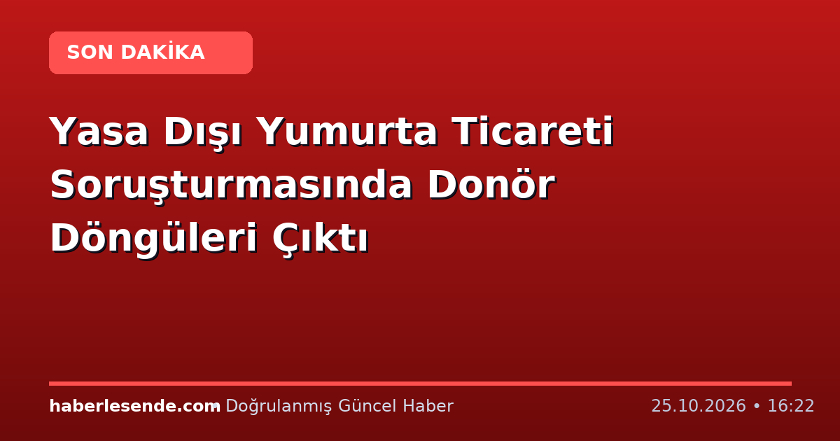 Yasa Dışı Yumurta Ticareti Soruşturmasında Donör Döngüleri Çıktı