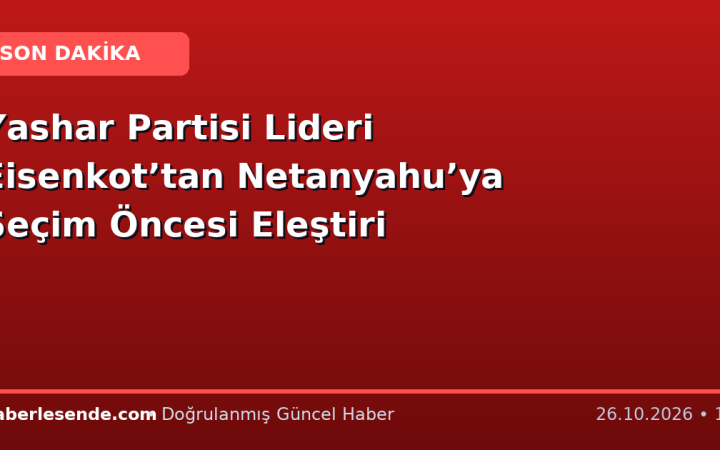 Yashar Partisi Lideri Eisenkot’tan Netanyahu’ya Seçim Öncesi Eleştiri