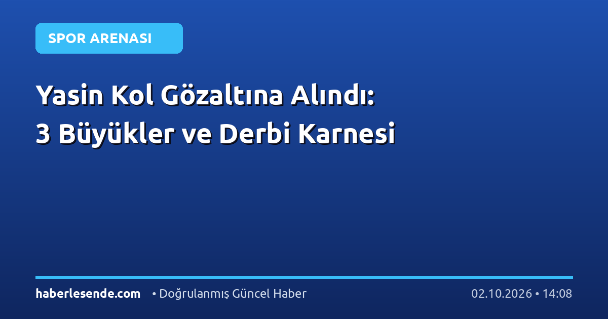 Yasin Kol Gözaltına Alındı: 3 Büyükler ve Derbi Karnesi
