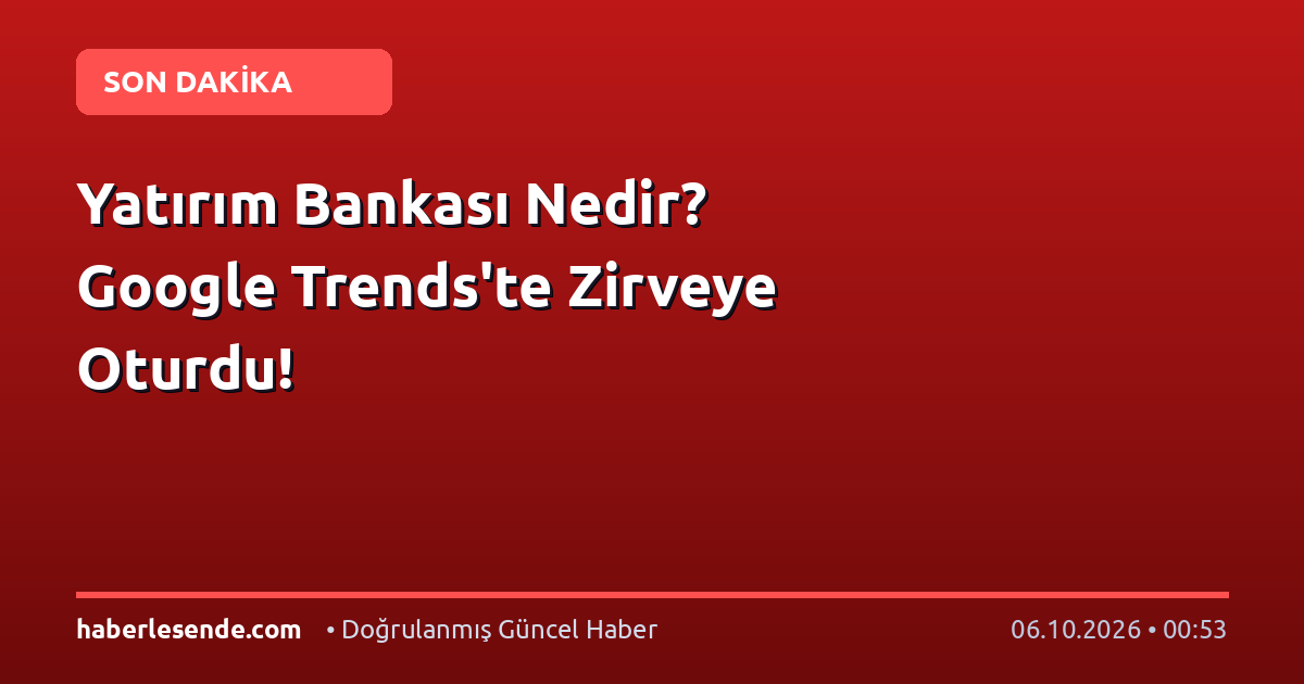 Yatırım Bankası Nedir? Google Trends'te Zirveye Oturdu!