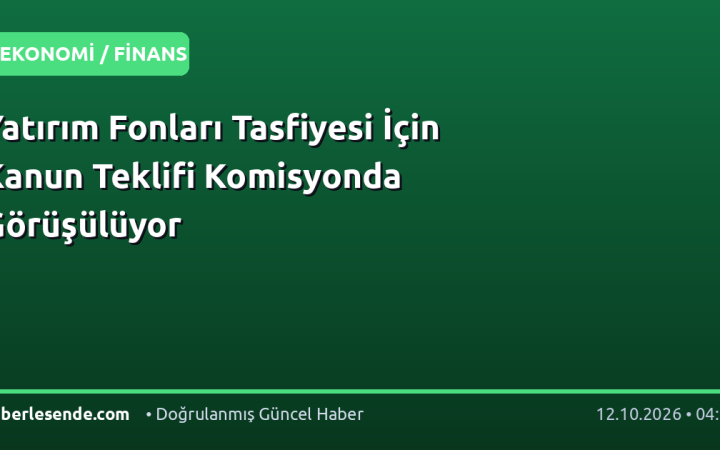Yatırım Fonları Tasfiyesi İçin Kanun Teklifi Komisyonda Görüşülüyor