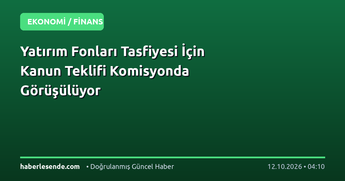 Yatırım Fonları Tasfiyesi İçin Kanun Teklifi Komisyonda Görüşülüyor