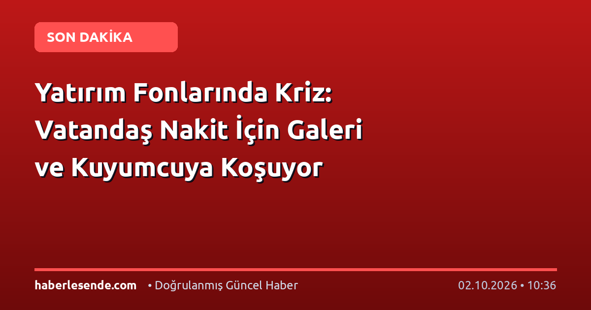 Yatırım Fonlarında Kriz: Vatandaş Nakit İçin Galeri ve Kuyumcuya Koşuyor