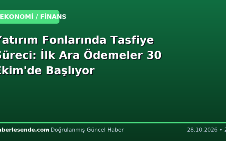 Yatırım Fonlarında Tasfiye Süreci: İlk Ara Ödemeler 30 Ekim'de Başlıyor