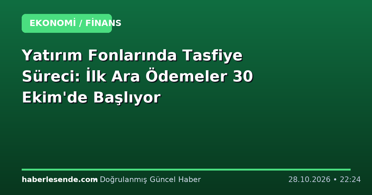 Yatırım Fonlarında Tasfiye Süreci: İlk Ara Ödemeler 30 Ekim'de Başlıyor