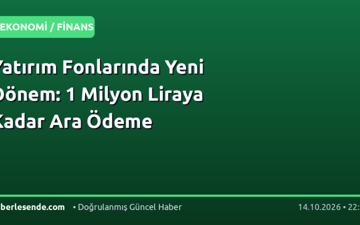 Yatırım Fonlarında Yeni Dönem: 1 Milyon Liraya Kadar Ara Ödeme