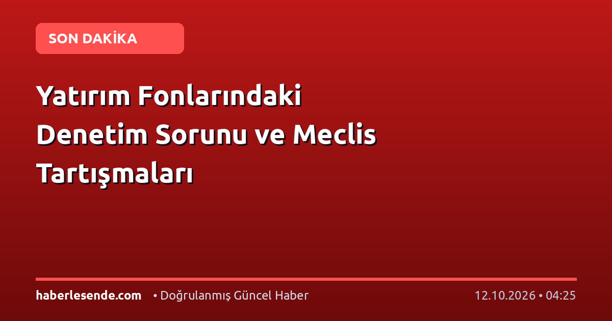 Yatırım Fonlarındaki Denetim Sorunu ve Meclis Tartışmaları
