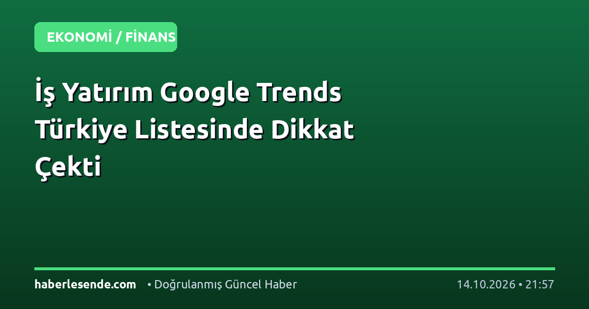İş Yatırım Google Trends Türkiye Listesinde Dikkat Çekti