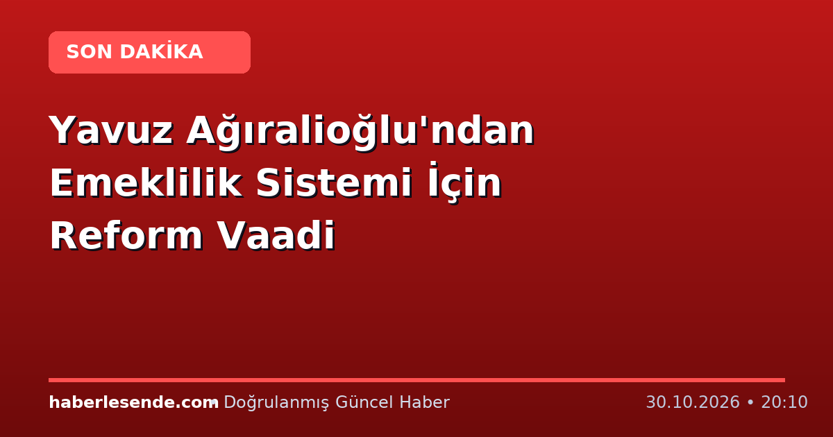 Yavuz Ağıralioğlu'ndan Emeklilik Sistemi İçin Reform Vaadi
