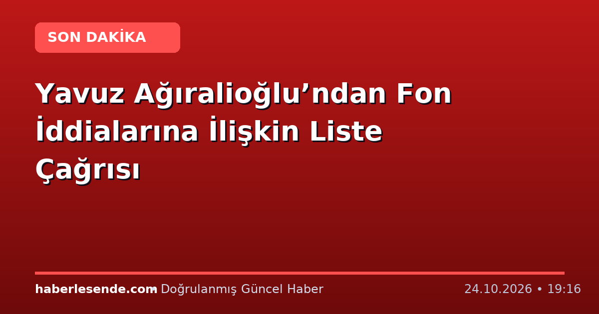 Yavuz Ağıralioğlu’ndan Fon İddialarına İlişkin Liste Çağrısı