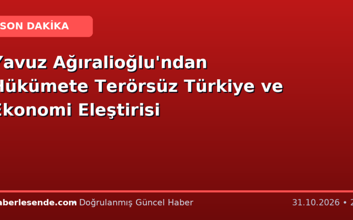 Yavuz Ağıralioğlu'ndan Hükümete Terörsüz Türkiye ve Ekonomi Eleştirisi