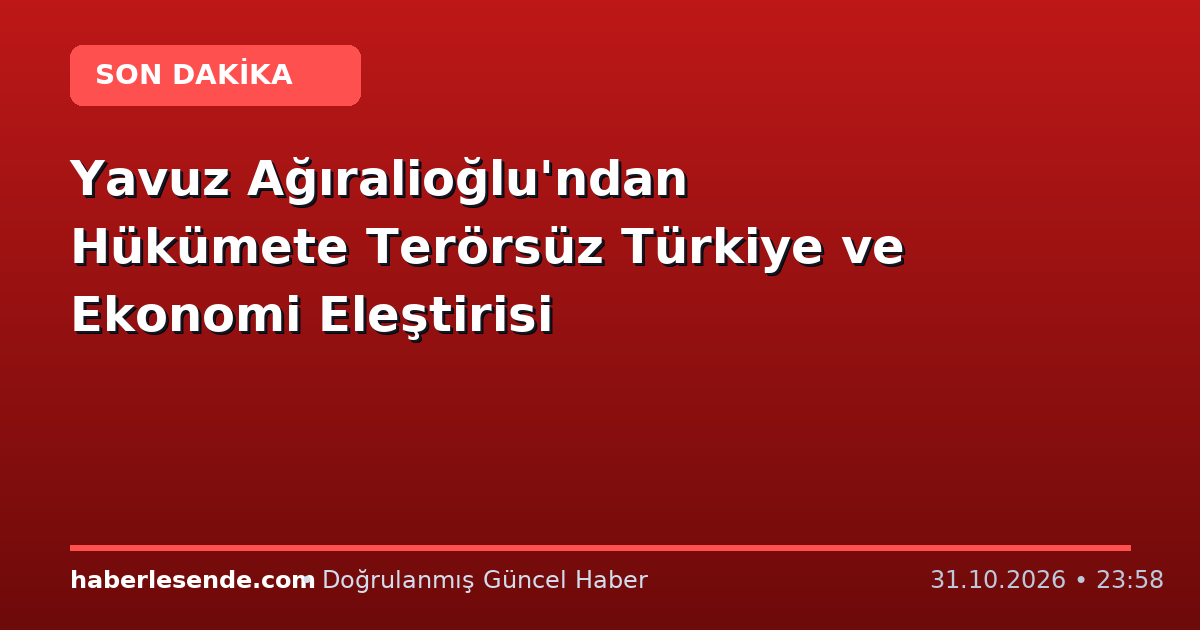 Yavuz Ağıralioğlu'ndan Hükümete Terörsüz Türkiye ve Ekonomi Eleştirisi